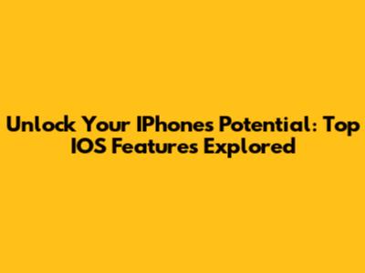 Unlock Your IPhone's Potential: Top IOS Features Explored