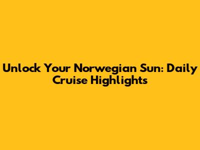 Unlock Your Norwegian Sun: Daily Cruise Highlights