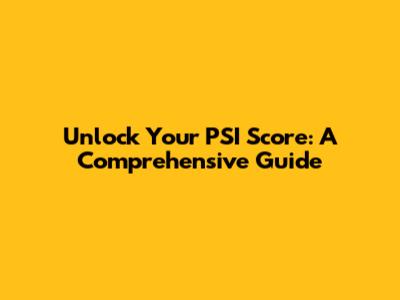 Unlock Your PSI Score: A Comprehensive Guide