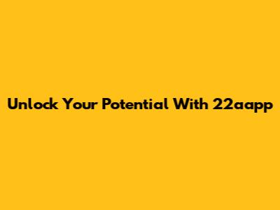 Unlock Your Potential With 22aapp