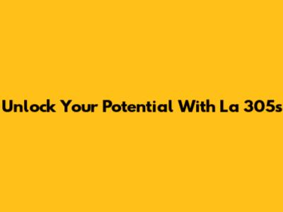 Unlock Your Potential With La 305s