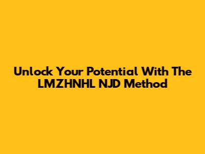 Unlock Your Potential With The LMZHNHL NJD Method