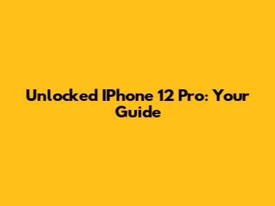 Unlocked IPhone 12 Pro: Your Guide