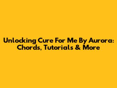 Unlocking 'Cure For Me' By Aurora: Chords, Tutorials & More
