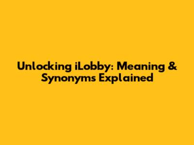 Unlocking 'iLobby': Meaning & Synonyms Explained