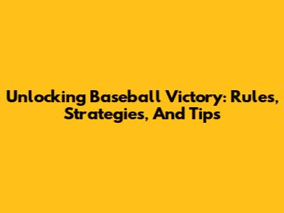 Unlocking Baseball Victory: Rules, Strategies, And Tips