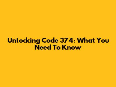 Unlocking Code 374: What You Need To Know
