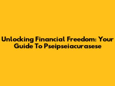 Unlocking Financial Freedom: Your Guide To Pseipseiacurasese
