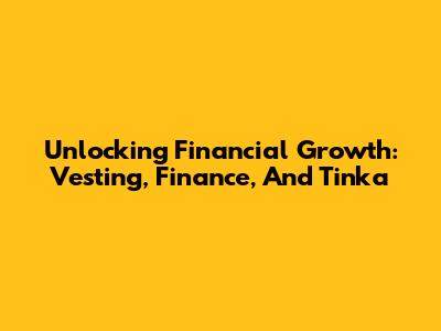 Unlocking Financial Growth: Vesting, Finance, And Tinka