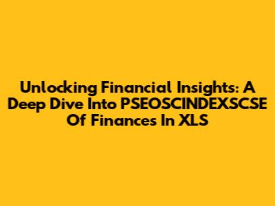 Unlocking Financial Insights: A Deep Dive Into PSEOSCINDEXSCSE Of Finances In XLS