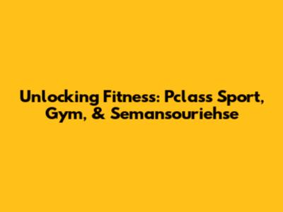 Unlocking Fitness: Pclass Sport, Gym, & Semansouriehse