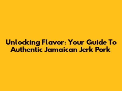 Unlocking Flavor: Your Guide To Authentic Jamaican Jerk Pork