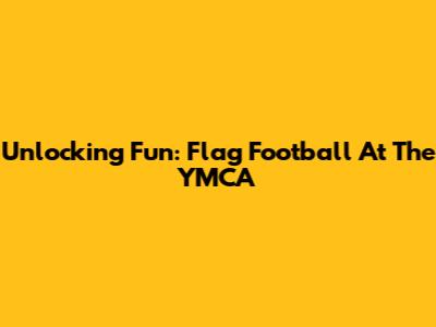 Unlocking Fun: Flag Football At The YMCA