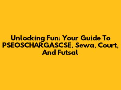 Unlocking Fun: Your Guide To PSEOSCHARGASCSE, Sewa, Court, And Futsal