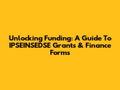 Unlocking Funding: A Guide To IPSEINSEDSE Grants & Finance Forms