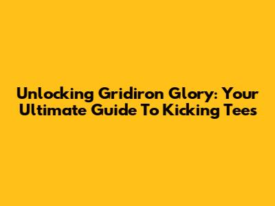 Unlocking Gridiron Glory: Your Ultimate Guide To Kicking Tees