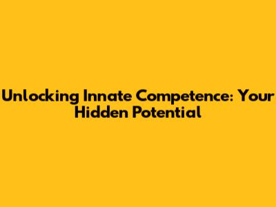 Unlocking Innate Competence: Your Hidden Potential