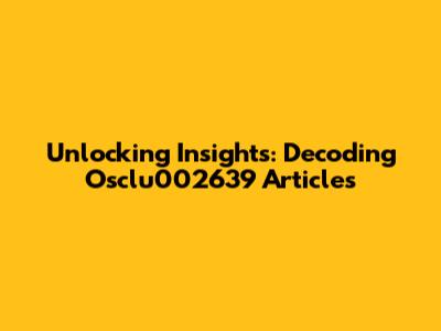 Unlocking Insights: Decoding Osclu002639 Articles
