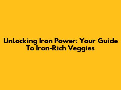 Unlocking Iron Power: Your Guide To Iron-Rich Veggies