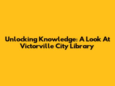 Unlocking Knowledge: A Look At Victorville City Library