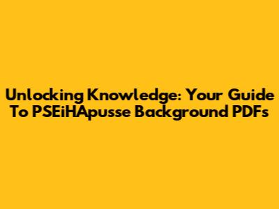 Unlocking Knowledge: Your Guide To PSEiHApusse Background PDFs