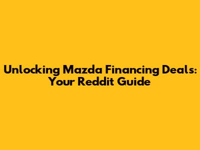 Unlocking Mazda Financing Deals: Your Reddit Guide