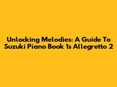 Unlocking Melodies: A Guide To Suzuki Piano Book 1's Allegretto 2