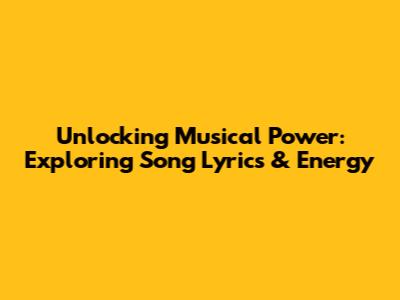 Unlocking Musical Power: Exploring Song Lyrics & Energy