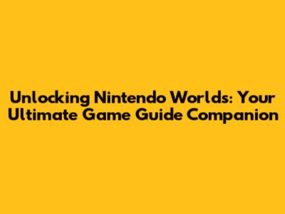 Unlocking Nintendo Worlds: Your Ultimate Game Guide Companion