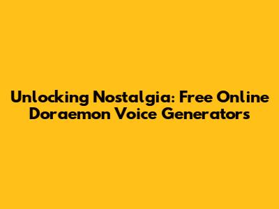 Unlocking Nostalgia: Free Online Doraemon Voice Generators