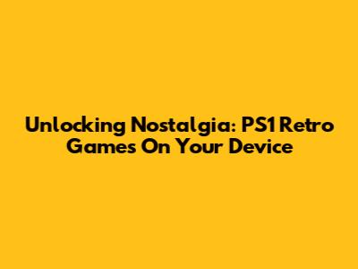 Unlocking Nostalgia: PS1 Retro Games On Your Device