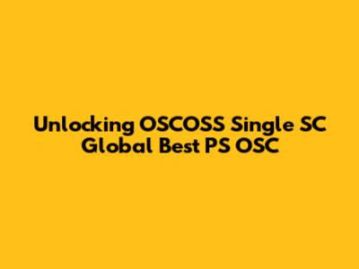Unlocking OSCOSS Single SC Global Best PS OSC