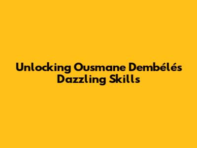 Unlocking Ousmane Dembélé's Dazzling Skills