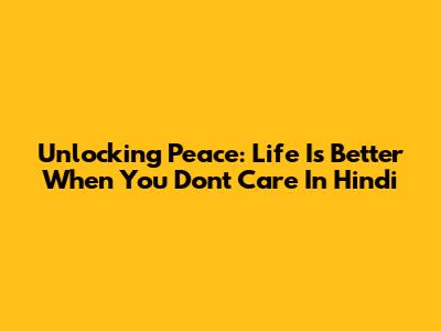 Unlocking Peace: 'Life Is Better When You Don't Care' In Hindi