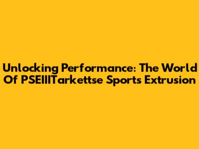 Unlocking Performance: The World Of PSEIIITarkettse Sports Extrusion
