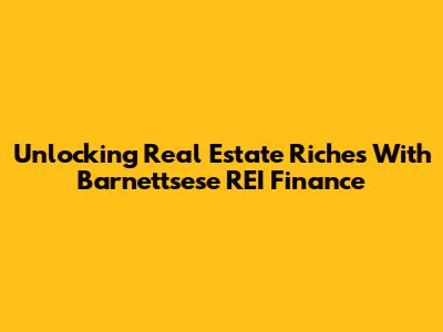 Unlocking Real Estate Riches With Barnettsese REI Finance