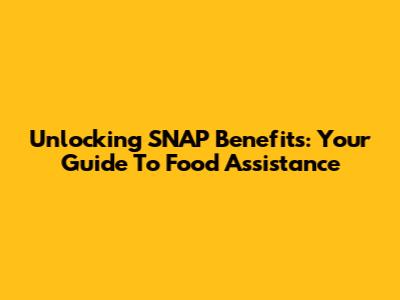 Unlocking SNAP Benefits: Your Guide To Food Assistance