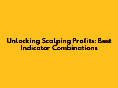 Unlocking Scalping Profits: Best Indicator Combinations