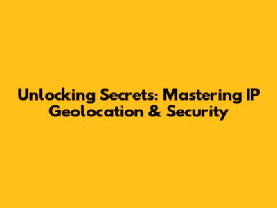 Unlocking Secrets: Mastering IP Geolocation & Security
