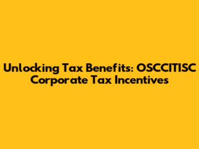 Unlocking Tax Benefits: OSCCITISC Corporate Tax Incentives