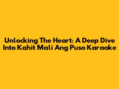 Unlocking The Heart: A Deep Dive Into "Kahit Mali Ang Puso" Karaoke