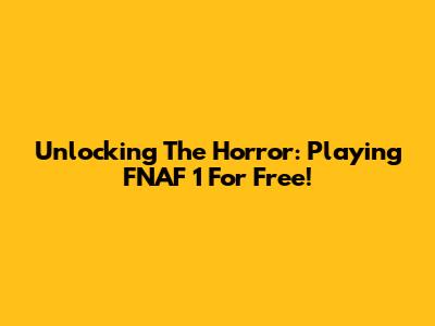 Unlocking The Horror: Playing FNAF 1 For Free!