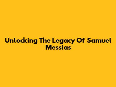 Unlocking The Legacy Of Samuel Messias