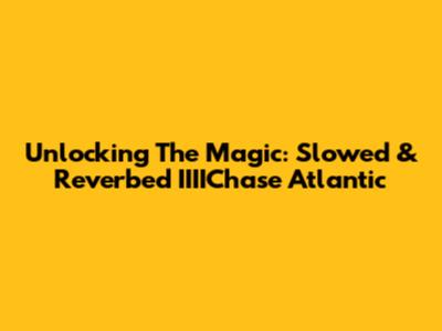 Unlocking The Magic: Slowed & Reverbed IIIIChase Atlantic