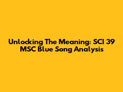 Unlocking The Meaning: SCI 39 MSC Blue Song Analysis