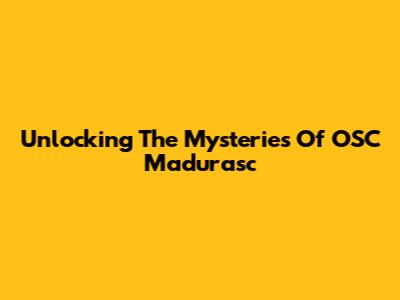 Unlocking The Mysteries Of OSC Madurasc