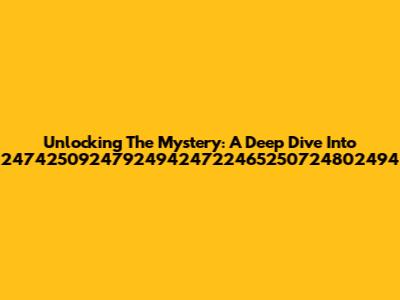 Unlocking The Mystery: A Deep Dive Into 247425092479249424722465250724802494