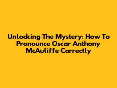 Unlocking The Mystery: How To Pronounce 'Oscar Anthony McAuliffe' Correctly
