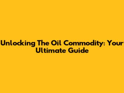 Unlocking The Oil Commodity: Your Ultimate Guide