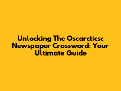 Unlocking The Oscarcticsc Newspaper Crossword: Your Ultimate Guide